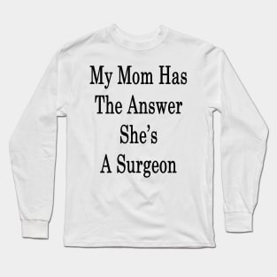 My Mom Has The Answer She's A Surgeon Long Sleeve T-Shirt